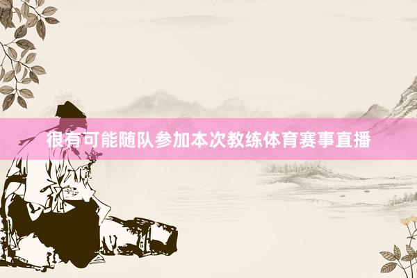 很有可能随队参加本次教练体育赛事直播