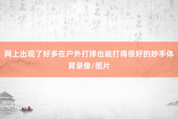网上出现了好多在户外打球也能打得很好的妙手体育录像/图片