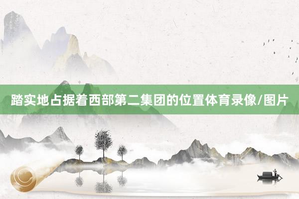 踏实地占据着西部第二集团的位置体育录像/图片