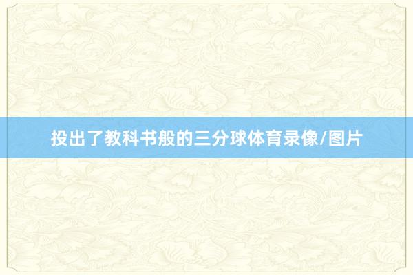 投出了教科书般的三分球体育录像/图片