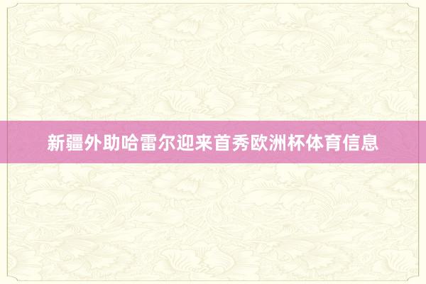 新疆外助哈雷尔迎来首秀欧洲杯体育信息