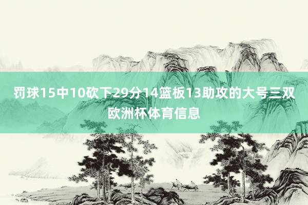 罚球15中10砍下29分14篮板13助攻的大号三双欧洲杯体育信息