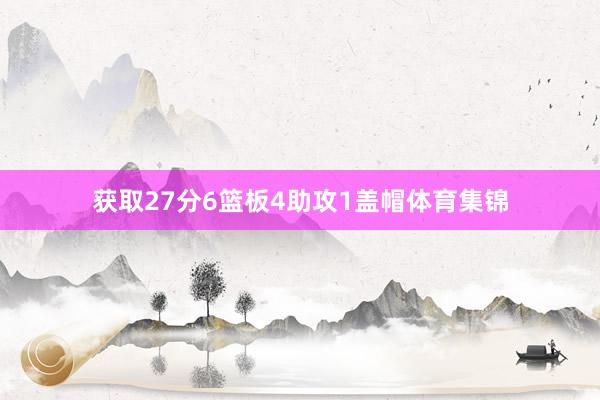 获取27分6篮板4助攻1盖帽体育集锦