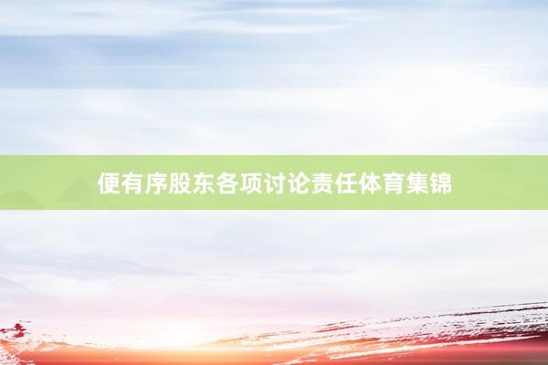 便有序股东各项讨论责任体育集锦