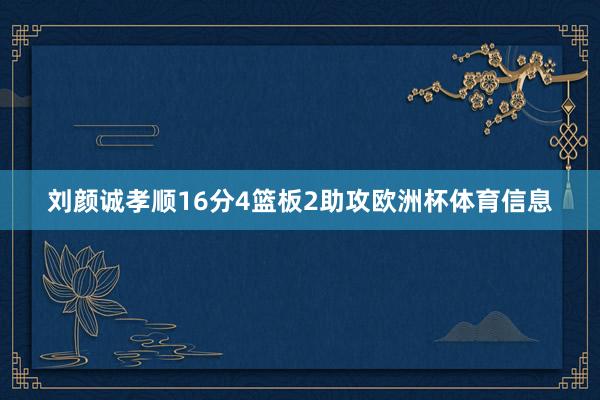 刘颜诚孝顺16分4篮板2助攻欧洲杯体育信息