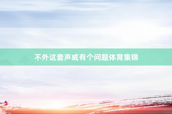 不外这套声威有个问题体育集锦