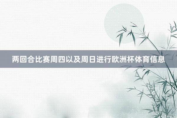 两回合比赛周四以及周日进行欧洲杯体育信息