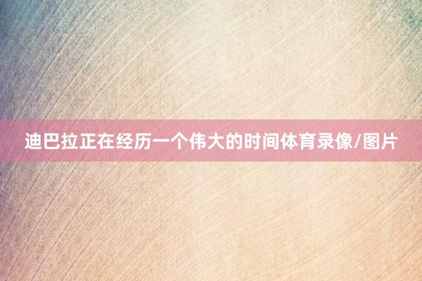 迪巴拉正在经历一个伟大的时间体育录像/图片
