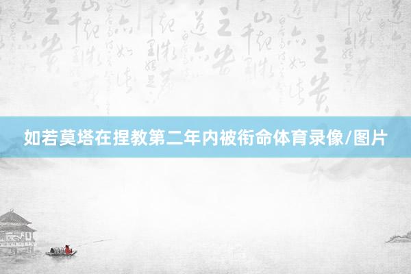如若莫塔在捏教第二年内被衔命体育录像/图片