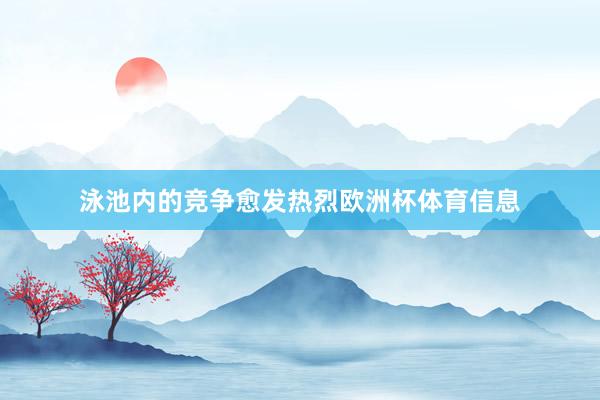 泳池内的竞争愈发热烈欧洲杯体育信息