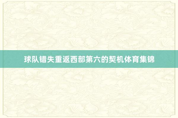 球队错失重返西部第六的契机体育集锦