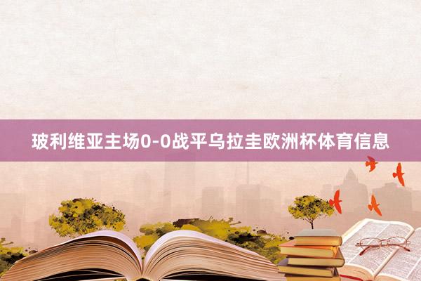 玻利维亚主场0-0战平乌拉圭欧洲杯体育信息