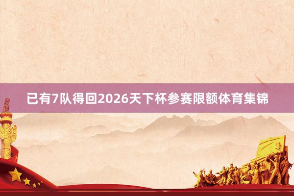已有7队得回2026天下杯参赛限额体育集锦