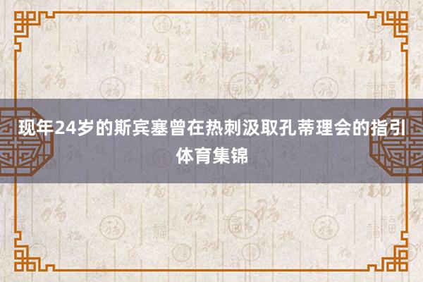 现年24岁的斯宾塞曾在热刺汲取孔蒂理会的指引体育集锦