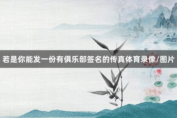 若是你能发一份有俱乐部签名的传真体育录像/图片