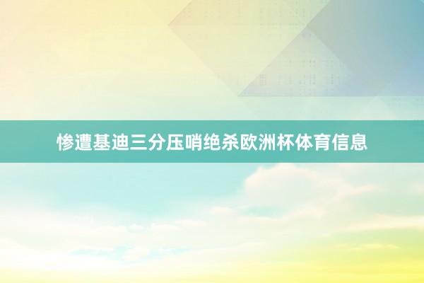 惨遭基迪三分压哨绝杀欧洲杯体育信息