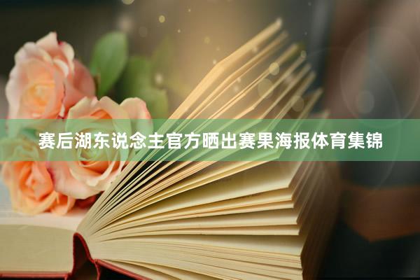 赛后湖东说念主官方晒出赛果海报体育集锦