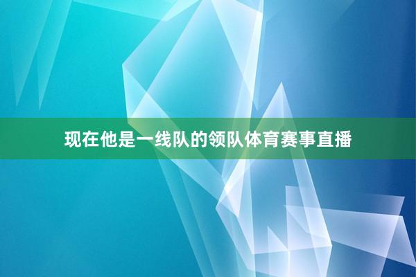 现在他是一线队的领队体育赛事直播
