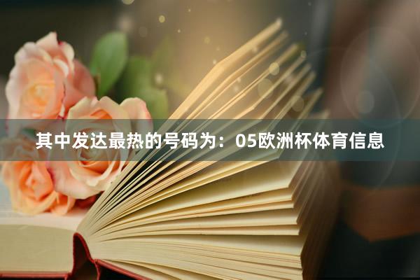 其中发达最热的号码为：05欧洲杯体育信息