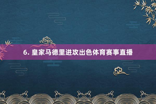 6. 皇家马德里进攻出色体育赛事直播