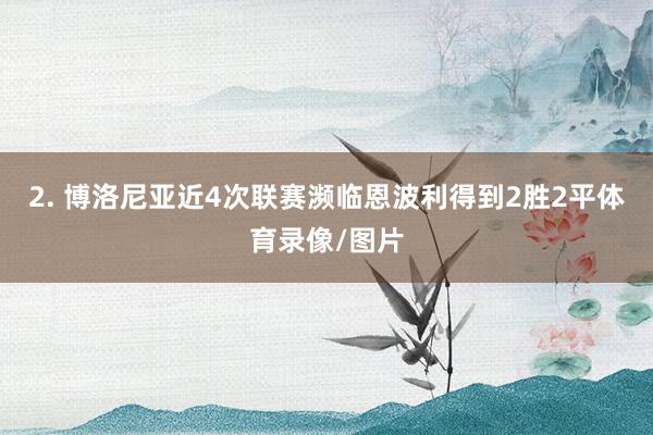 2. 博洛尼亚近4次联赛濒临恩波利得到2胜2平体育录像/图片
