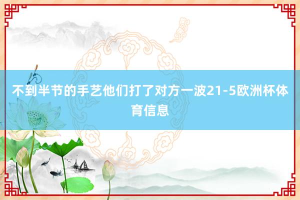 不到半节的手艺他们打了对方一波21-5欧洲杯体育信息
