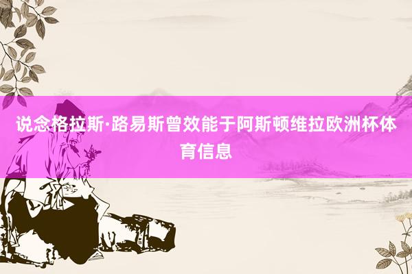 说念格拉斯·路易斯曾效能于阿斯顿维拉欧洲杯体育信息