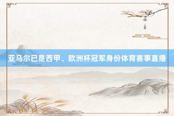 亚马尔已是西甲、欧洲杯冠军身份体育赛事直播