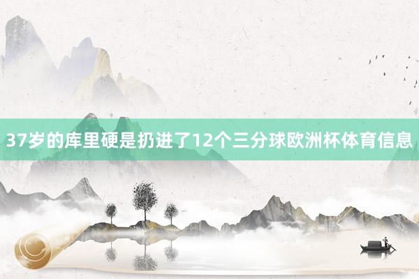 37岁的库里硬是扔进了12个三分球欧洲杯体育信息