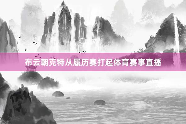 布云朝克特从履历赛打起体育赛事直播