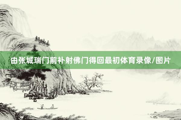 由张城瑞门前补射佛门得回最初体育录像/图片