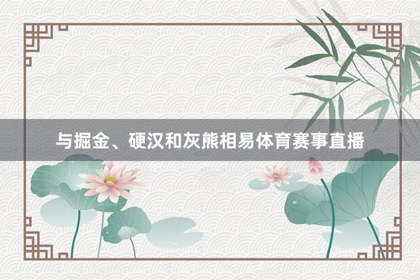 与掘金、硬汉和灰熊相易体育赛事直播