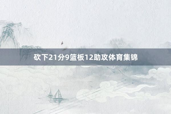 砍下21分9篮板12助攻体育集锦