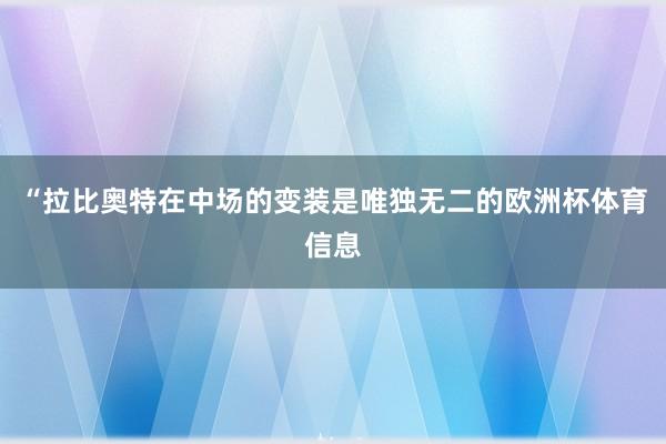 “拉比奥特在中场的变装是唯独无二的欧洲杯体育信息