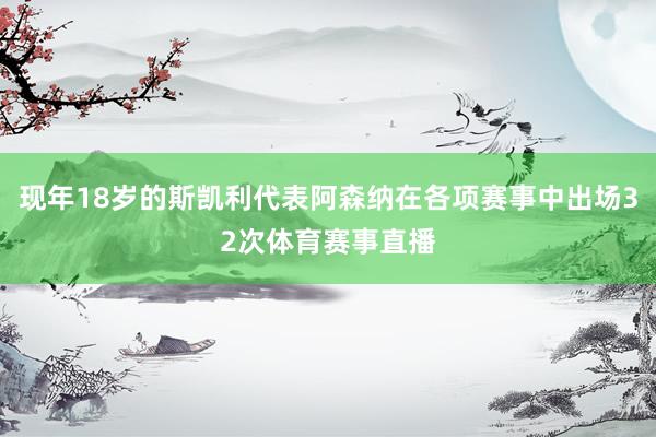 现年18岁的斯凯利代表阿森纳在各项赛事中出场32次体育赛事直播
