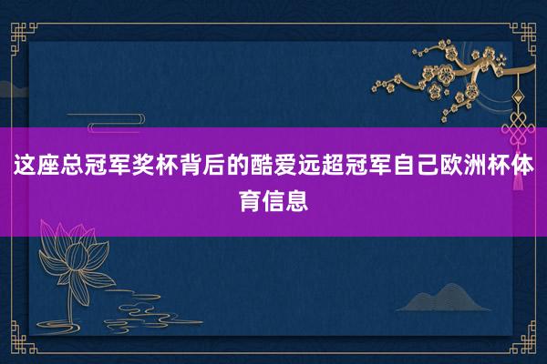 这座总冠军奖杯背后的酷爱远超冠军自己欧洲杯体育信息