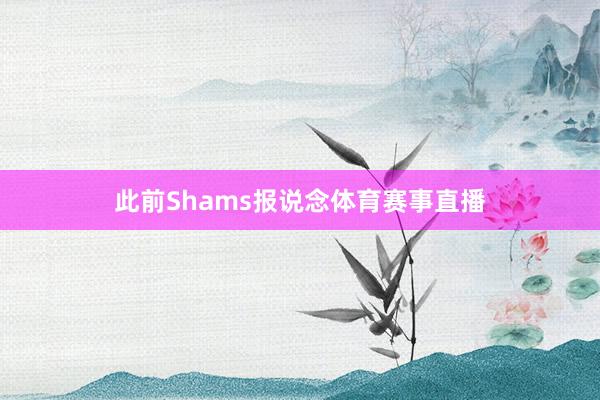 此前Shams报说念体育赛事直播