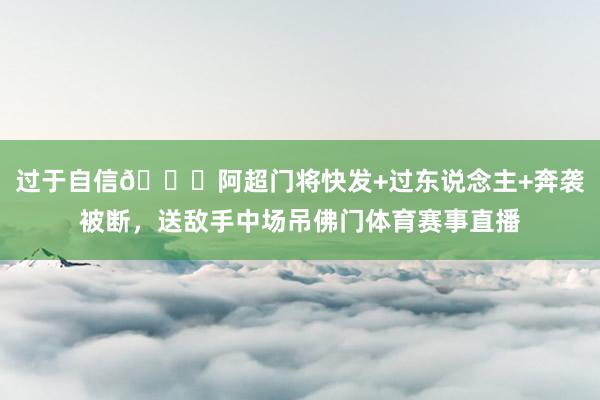过于自信😂阿超门将快发+过东说念主+奔袭被断，送敌手中场吊佛门体育赛事直播