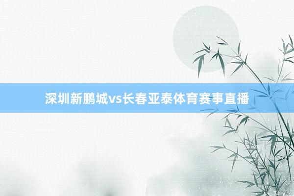 深圳新鹏城vs长春亚泰体育赛事直播