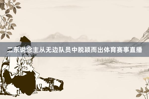 二东说念主从无边队员中脱颖而出体育赛事直播