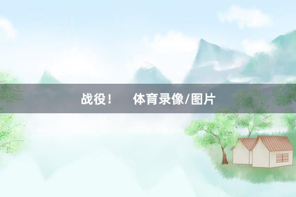 战役！    体育录像/图片