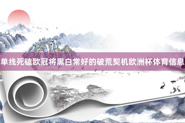 单线死磕欧冠将黑白常好的破荒契机欧洲杯体育信息