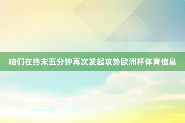 咱们在终末五分钟再次发起攻势欧洲杯体育信息