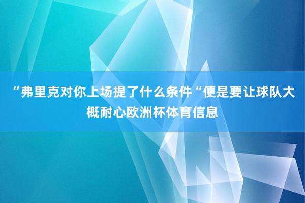 “弗里克对你上场提了什么条件“便是要让球队大概耐心欧洲杯体育信息