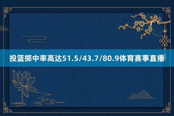 投篮掷中率高达51.5/43.7/80.9体育赛事直播