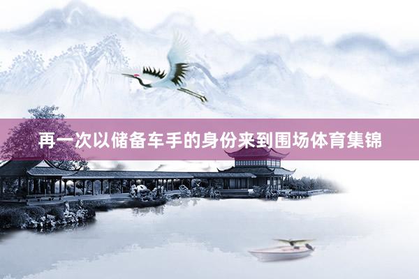再一次以储备车手的身份来到围场体育集锦
