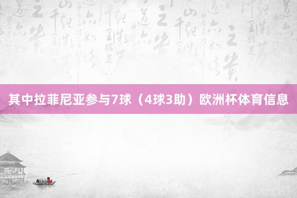 其中拉菲尼亚参与7球（4球3助）欧洲杯体育信息