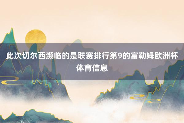 此次切尔西濒临的是联赛排行第9的富勒姆欧洲杯体育信息