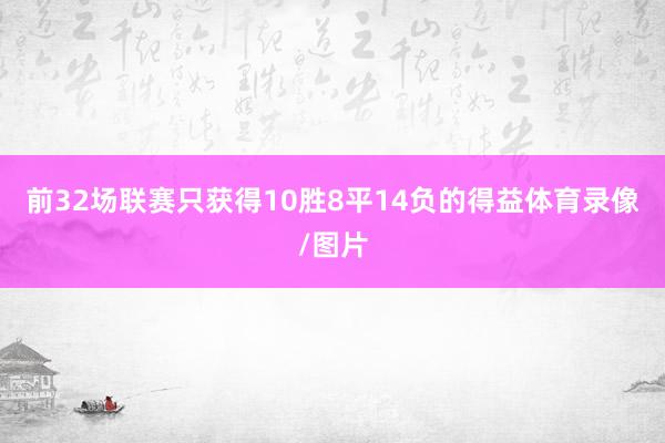 前32场联赛只获得10胜8平14负的得益体育录像/图片
