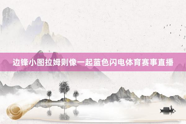 边锋小图拉姆则像一起蓝色闪电体育赛事直播